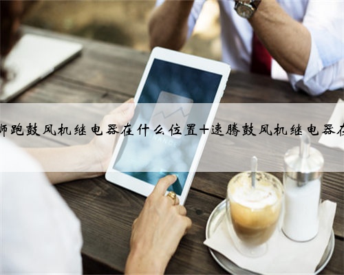 10年狮跑鼓风机继电器在什么位置 速腾鼓风机继电器在哪里
