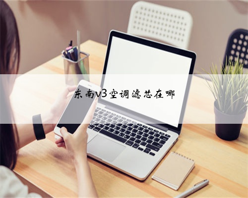 东南v3空调滤芯在哪