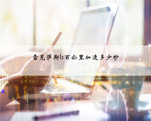 雷克萨斯ls百公里加速多少秒