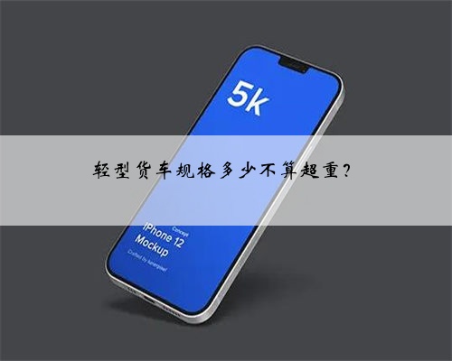 轻型货车规格多少不算超重?
