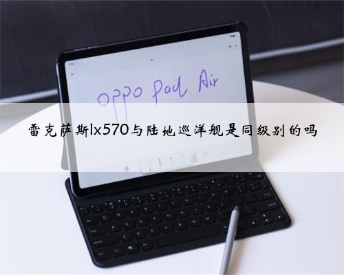 雷克萨斯lx570与陆地巡洋舰是同级别的吗