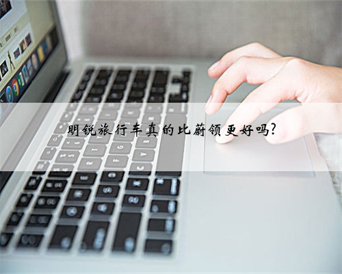 明锐旅行车真的比蔚领更好吗?