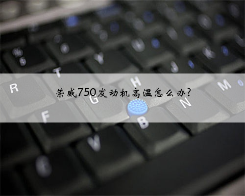 荣威750发动机高温怎么办?
