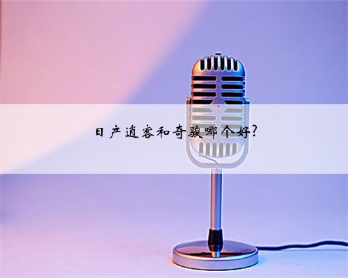 日产逍客和奇骏哪个好?