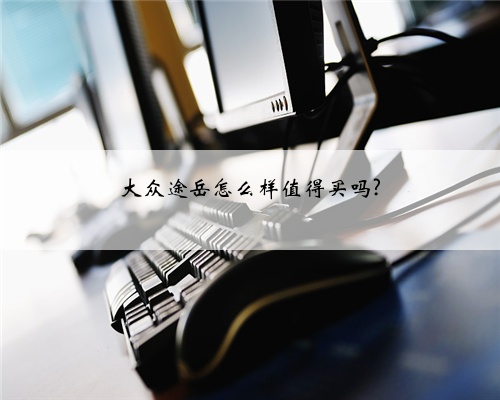 大众途岳怎么样值得买吗?