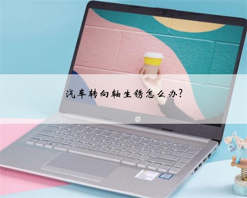 汽车转向轴生锈怎么办?