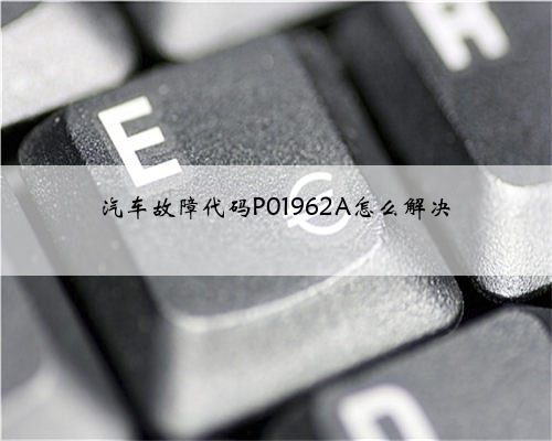 汽车故障代码P01962A怎么解决