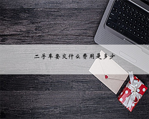 二手车要交什么费用是多少