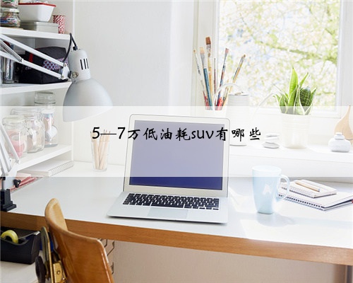 5—7万低油耗suv有哪些