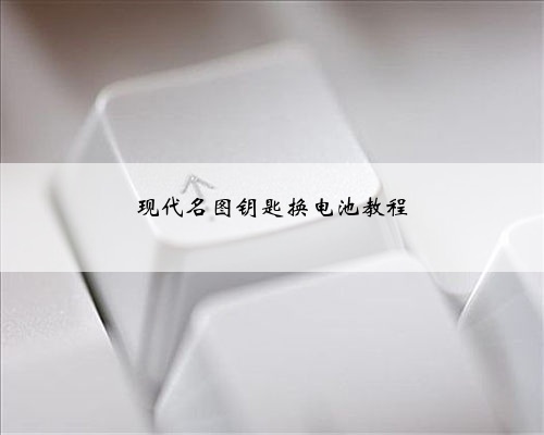 现代名图钥匙换电池教程