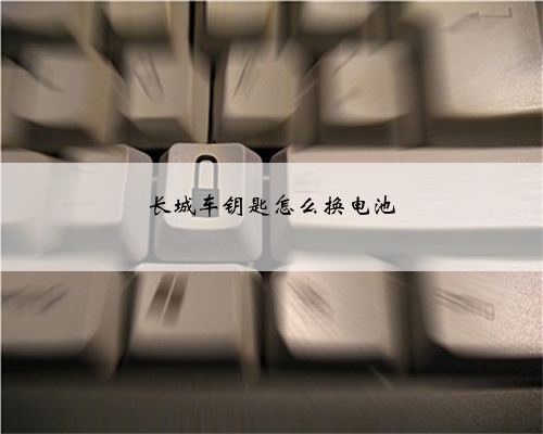 长城车钥匙怎么换电池