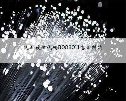 汽车故障代码B008011怎么解决