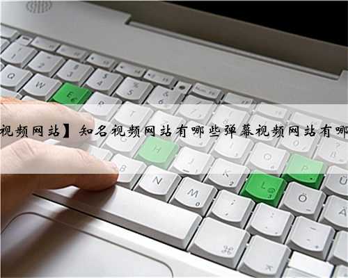 【视频网站】知名视频网站有哪些弹幕视频网站有哪些