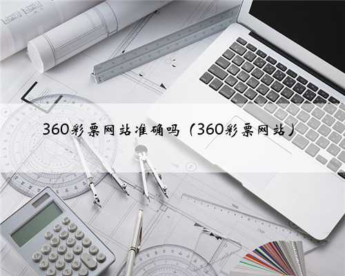 360彩票网站准确吗（360彩票网站）