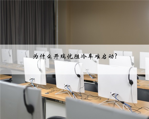为什么开瑞优胜冷车难启动?