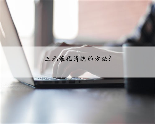 三元催化清洗的方法?