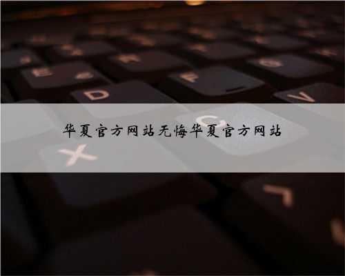 华夏官方网站无悔华夏官方网站