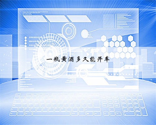 一瓶黄酒多久能开车