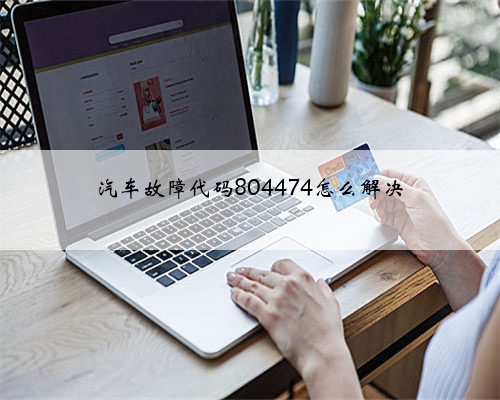 汽车故障代码804474怎么解决