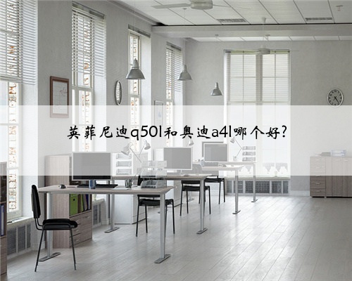 英菲尼迪q50l和奥迪a4l哪个好?