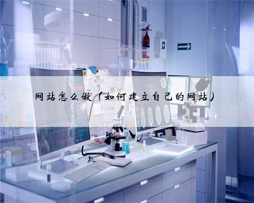 网站怎么做（如何建立自己的网站）