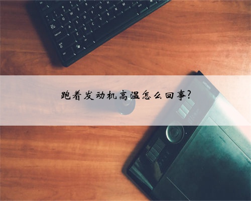 跑着发动机高温怎么回事?