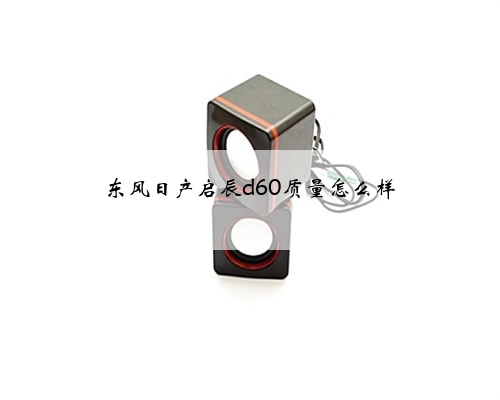 东风日产启辰d60质量怎么样