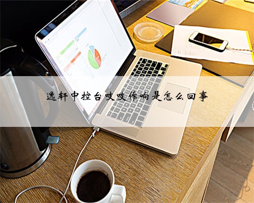 逸轩中控台吱吱作响是怎么回事
