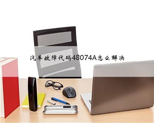 汽车故障代码48074A怎么解决