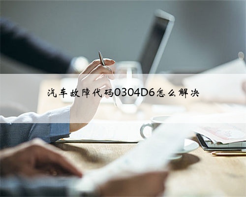 汽车故障代码0304D6怎么解决