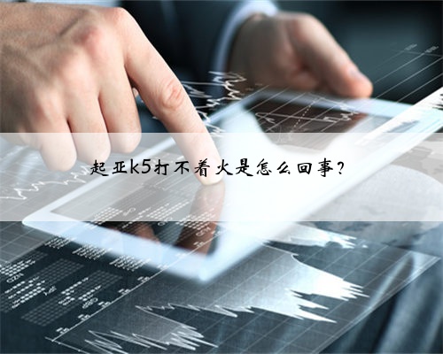 起亚k5打不着火是怎么回事？