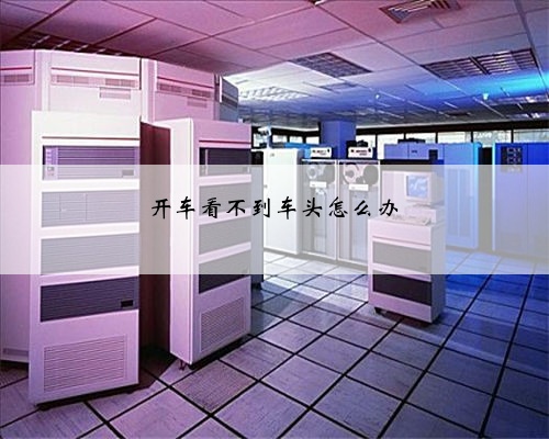 开车看不到车头怎么办