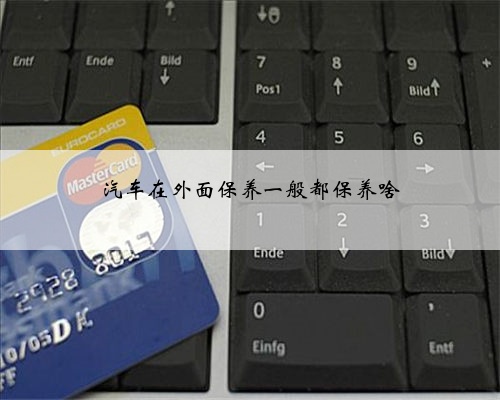 汽车在外面保养一般都保养啥