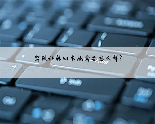驾驶证转回本地需要怎么样?