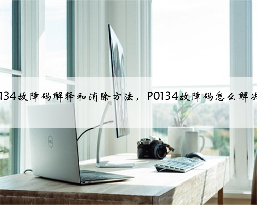 p0134故障码解释和消除方法,P0134故障码怎么解决?
