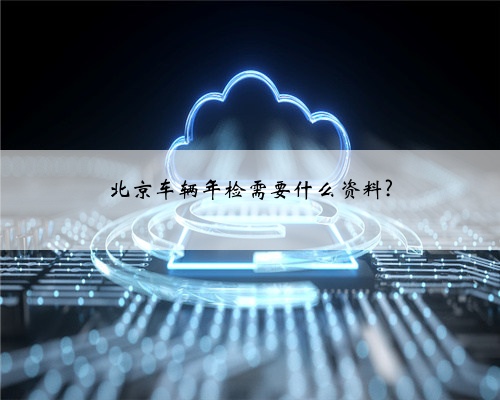 北京车辆年检需要什么资料?