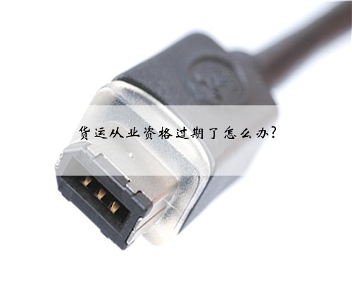 货运从业资格过期了怎么办?