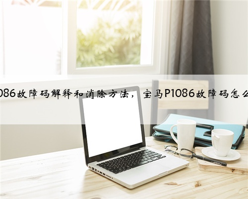 宝马p1086故障码解释和消除方法，宝马P1086故障码怎么解决？
