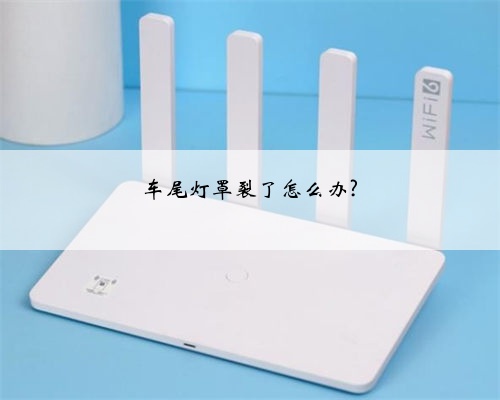 车尾灯罩裂了怎么办?