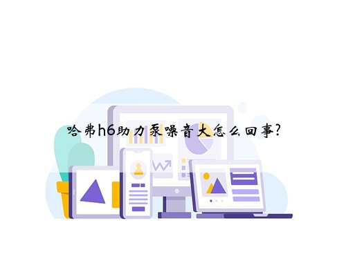哈弗h6助力泵噪音大怎么回事?