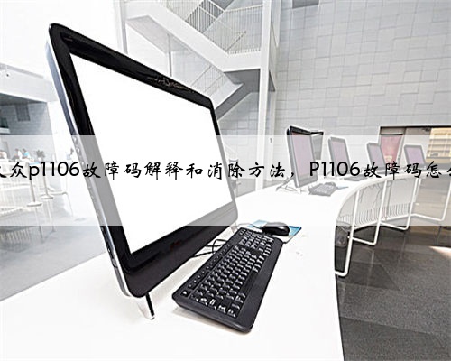 奥迪，大众p1106故障码解释和消除方法，P1106故障码怎么解决？