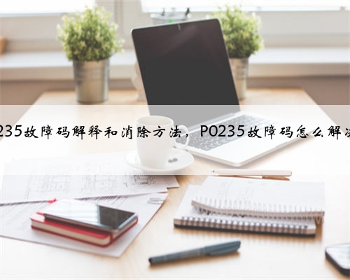p0235故障码解释和消除方法，P0235故障码怎么解决？