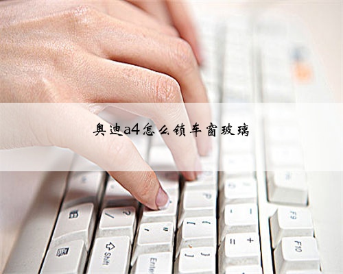 奥迪a4怎么锁车窗玻璃