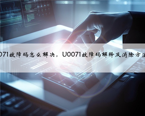 u0071故障码怎么解决，U0071故障码解释及消除方法？