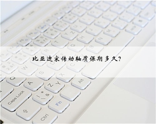 比亚迪宋传动轴质保期多久？