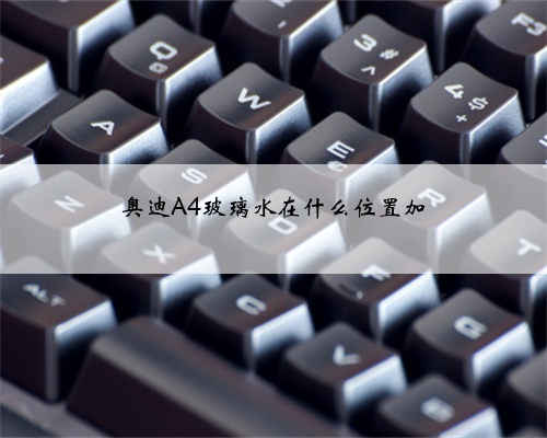奥迪A4玻璃水在什么位置加