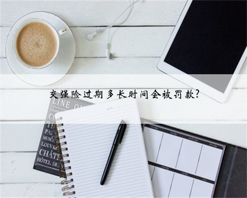 交强险过期多长时间会被罚款?