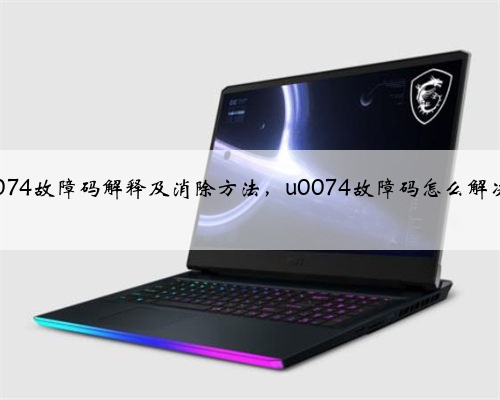 u0074故障码解释及消除方法,u0074故障码怎么解决?