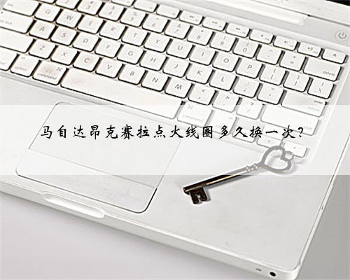 马自达昂克赛拉点火线圈多久换一次?