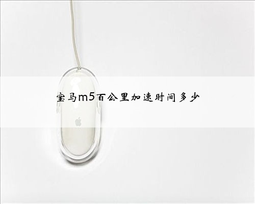 宝马m5百公里加速时间多少